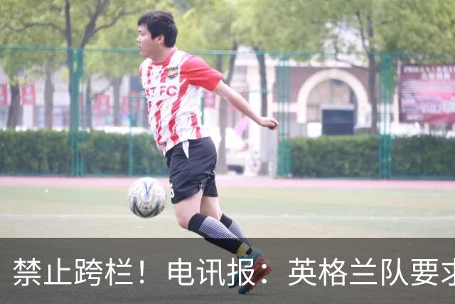 禁止跨栏！电讯报：英格兰队要求球员庆祝时不要翻越广告牌